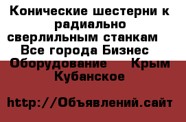 Конические шестерни к радиально-сверлильным станкам  - Все города Бизнес » Оборудование   . Крым,Кубанское